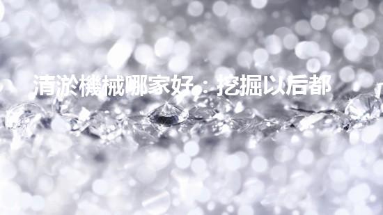 清淤機械哪家好：挖掘以后都市底潛力！